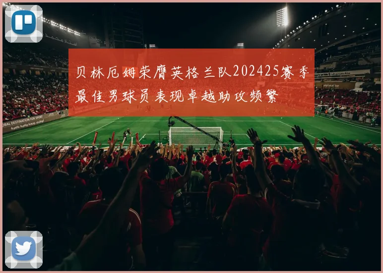 贝林厄姆荣膺英格兰队202425赛季最佳男球员表现卓越助攻频繁
