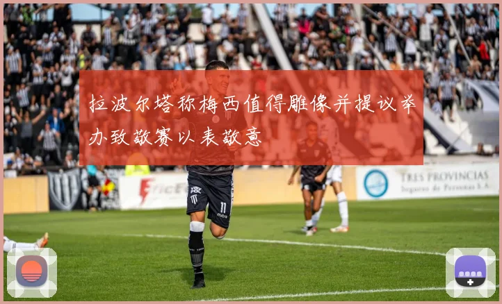 拉波尔塔称梅西值得雕像并提议举办致敬赛以表敬意