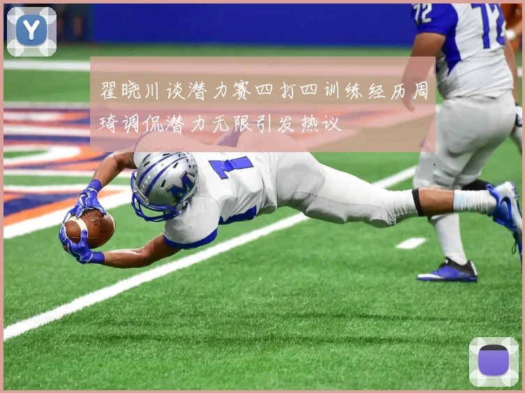 翟晓川谈潜力赛四打四训练经历周琦调侃潜力无限引发热议