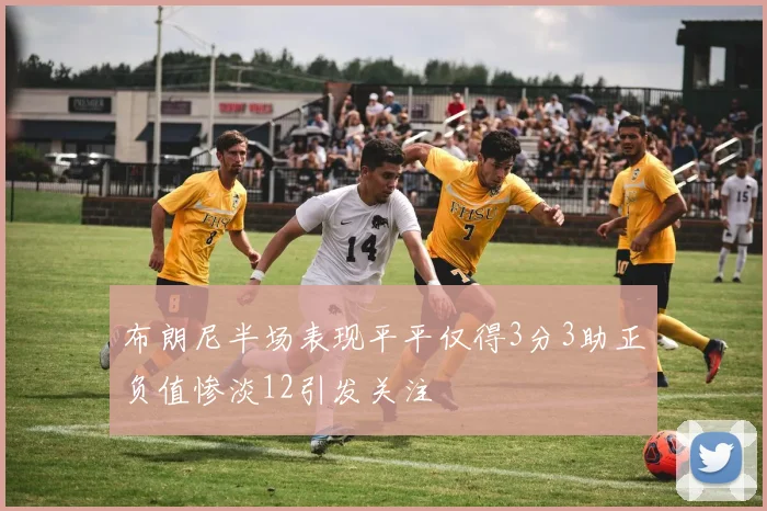 布朗尼半场表现平平仅得3分3助正负值惨淡12引发关注