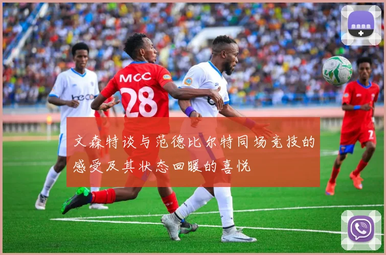 文森特谈与范德比尔特同场竞技的感受及其状态回暖的喜悦