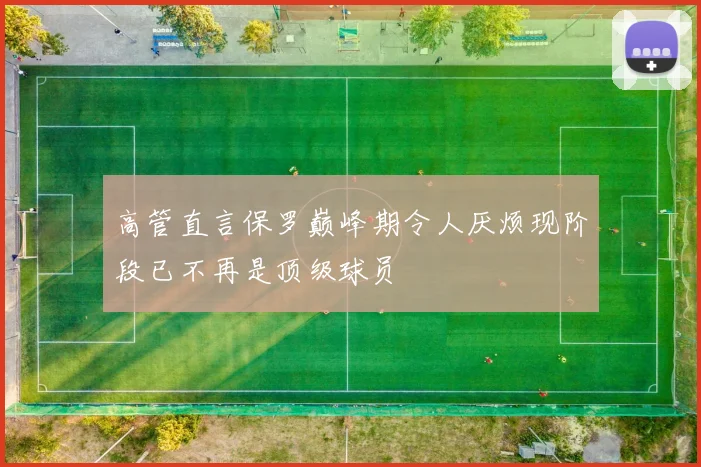 高管直言保罗巅峰期令人厌烦现阶段已不再是顶级球员