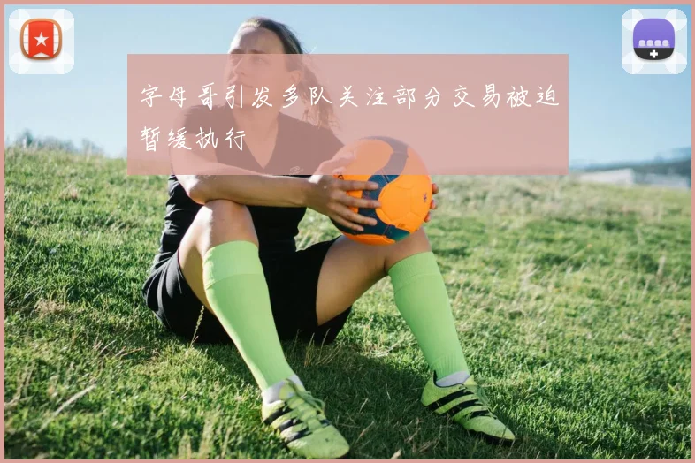 字母哥引发多队关注部分交易被迫暂缓执行