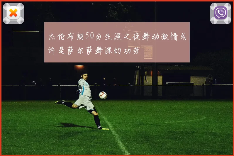 杰伦布朗50分生涯之夜舞动激情或许是萨尔萨舞课的功劳