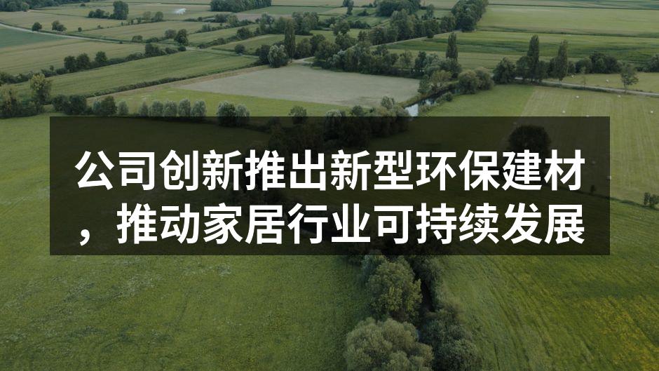 公司创新推出新型环保建材，推动家居行业可持续发展