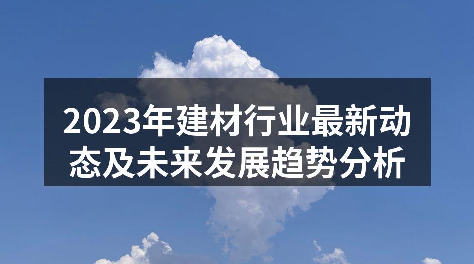 2023年建材行业最新动态及未来发展趋势分析
