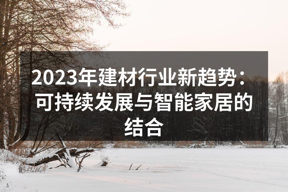 2023年建材行业新趋势：可持续发展与智能家居的结合
