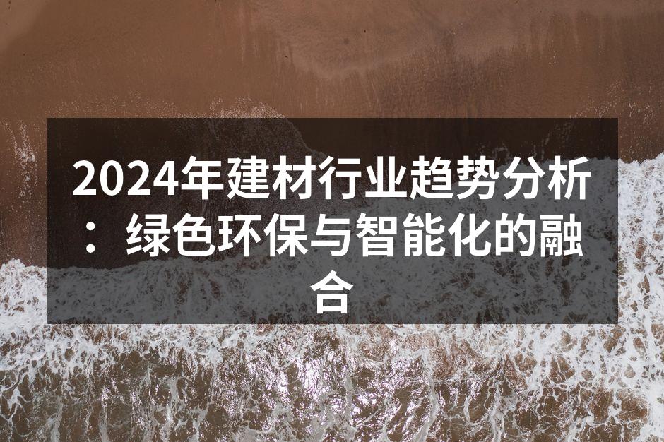 2024年建材行业趋势分析：绿色环保与智能化的融合