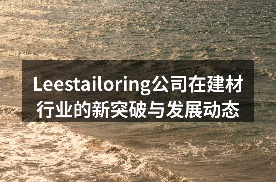 Leestailoring公司在建材行业的新突破与发展动态