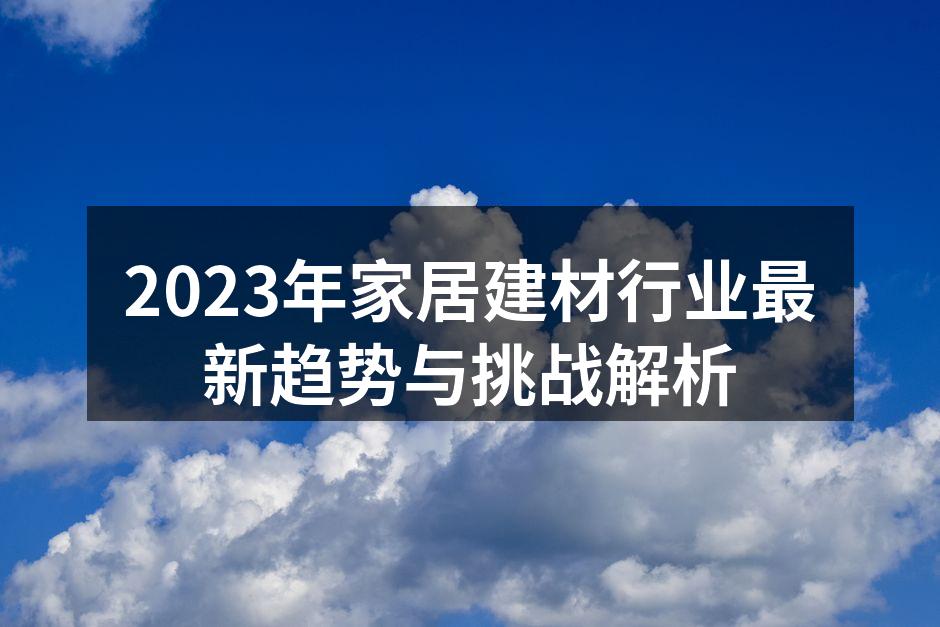 2023年家居建材行业最新趋势与挑战解析